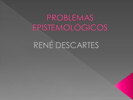  En este momento hace su ingreso una figura fundamental para la Filosofía: René Descartes (1596-1650).  Descartes funda una corriente de pensamiento.