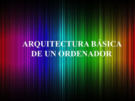 ARQUITECTURA BÁSICA DE UN ORDENADOR ESQUEMA BÁSICO DE UN ORDENADOR.