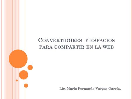 C ONVERTIDORES Y ESPACIOS PARA COMPARTIR EN LA WEB Lic. María Fernanda Vargas García.