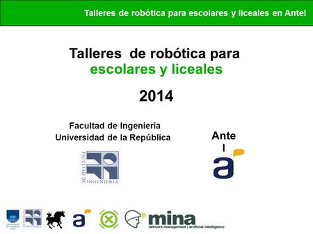 Butiá Talleres de robótica para escolares y liceales en Antel Talleres de robótica para escolares y liceales 2014 Facultad de Ingeniería Universidad de.
