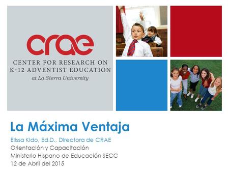 La Máxima Ventaja Elissa Kido, Ed.D., Directora de CRAE Orientación y Capacitación Ministerio Hispano de Educación SECC 12 de Abril del 2015.