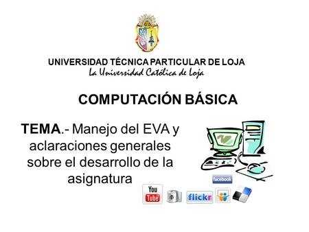 UNIVERSIDAD TÉCNICA PARTICULAR DE LOJA La Universidad Católica de Loja COMPUTACIÓN BÁSICA TEMA.- Manejo del EVA y aclaraciones generales sobre el desarrollo.