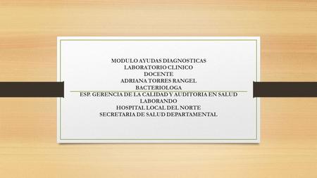 MODULO AYUDAS DIAGNOSTICAS LABORATORIO CLINICO DOCENTE ADRIANA TORRES RANGEL BACTERIOLOGA ESP. GERENCIA DE LA CALIDAD Y AUDITORIA EN SALUD LABORANDO.