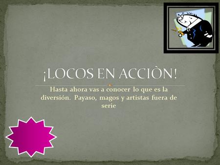 Hasta ahora vas a conocer lo que es la diversión. Payaso, magos y artistas fuera de serie.