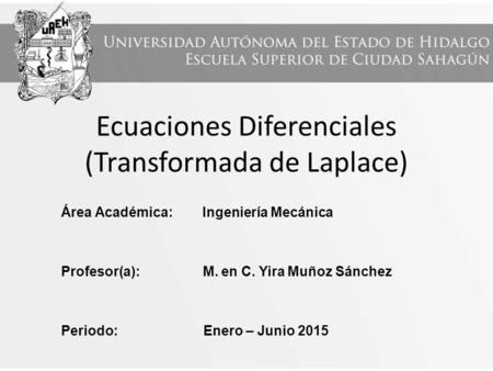 Ecuaciones Diferenciales (Transformada de Laplace) Área Académica: Ingeniería Mecánica Profesor(a): M. en C. Yira Muñoz Sánchez Periodo: Enero – Junio.