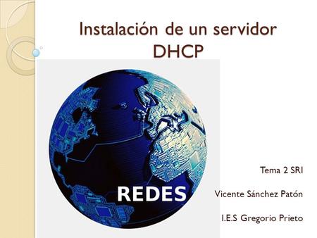 Instalación de un servidor DHCP Tema 2 SRI Vicente Sánchez Patón I.E.S Gregorio Prieto.