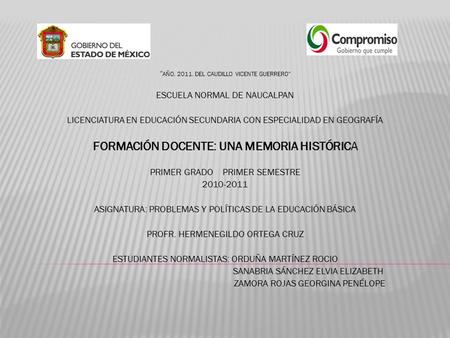 “ AÑO. 2011. DEL CAUDILLO VICENTE GUERRERO” ESCUELA NORMAL DE NAUCALPAN LICENCIATURA EN EDUCACIÓN SECUNDARIA CON ESPECIALIDAD EN GEOGRAFÍA FORMACIÓN DOCENTE: