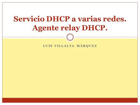 LUIS VILLALTA MÁRQUEZ Servicio DHCP a varias redes. Agente relay DHCP.