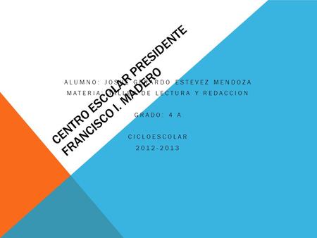 CENTRO ESCOLAR PRESIDENTE FRANCISCO I. MADERO ALUMNO: JOSUE GERARDO ESTEVEZ MENDOZA MATERIA: TALLER DE LECTURA Y REDACCION GRADO: 4 A CICLOESCOLAR 2012-2013.