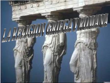 LA RELIGION GRIEGA Y ROMANA