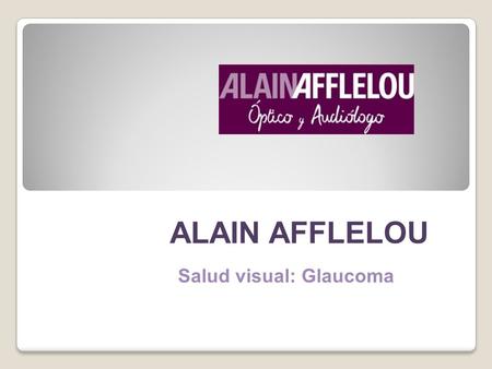 ALAIN AFFLELOU Salud visual: Glaucoma. GUIA RÁPIDA SOBRE EL GLAUCOMA Recientes estudios han demostrado la importancia de una alimentación equilibrada.