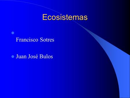 Ecosistemas Francisco Sotres Juan José Bulos.