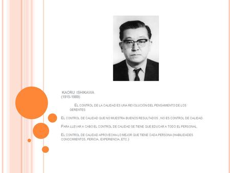 KAORU ISHIKAWA (1915-1989) E L CONTROL DE LA CALIDAD ES UNA REVOLUCIÓN DEL PENSAMIENTO DE LOS GERENTES. E L CONTROL DE CALIDAD QUE NO MUESTRA BUENOS RESULTADOS,