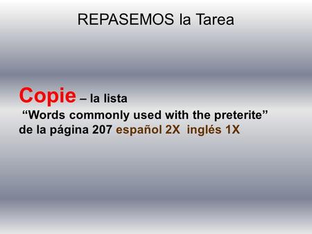 REPASEMOS la Tarea Copie – la lista “Words commonly used with the preterite” de la página 207 español 2X inglés 1X.