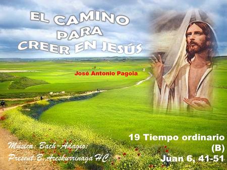 19 Tiempo ordinario (B) Juan 6, 41-51 José Antonio Pagola Música: Bach-Adagio; Present:B.Areskurrinaga HC;