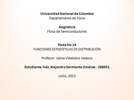 Universidad Nacional de Colombia Departamento de Física Asignatura Física de Semiconductores Tarea No 18 FUNCIONES ESTADÍSTICAS DE DISTRIBUCIÓN Profesor: