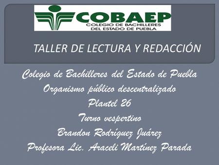 Colegio de Bachilleres del Estado de Puebla Organismo público descentralizado Plantel 26 Turno vespertino Brandon Rodríguez Juárez Profesora Lic. Araceli.