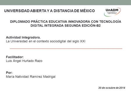 UNIVERSIDAD ABIERTA Y A DISTANCIA DE MÉXICO DIPLOMADO PRÁCTICA EDUCATIVA INNOVADORA CON TECNOLOGÍA DIGITAL INTEGRADA SEGUNDA EDICIÓN-B2 Actividad Integradora.