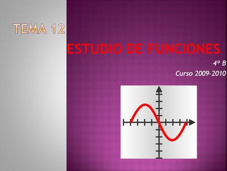 TEMA 12 ESTUDIO DE FUNCIONES 4º B Curso 2009-2010.