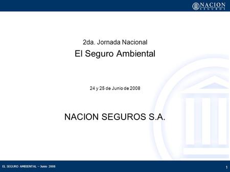 EL SEGURO AMBIENTAL – Junio 2008 1 2da. Jornada Nacional El Seguro Ambiental 24 y 25 de Junio de 2008 NACION SEGUROS S.A.