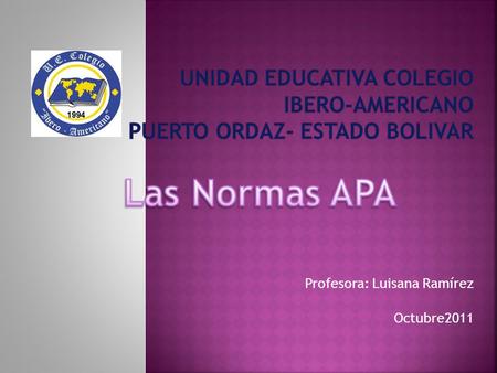 Profesora: Luisana Ramírez Octubre2011. Mundialmente se reconocen las normas de la American Psychological Association (APA), estas normas se publicaron.
