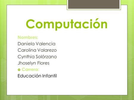 Computación Nombres: Daniela Valencia Carolina Valarezo Cynthia Solórzano Jhoselyn Flores  Carrera: Educación Infantil.