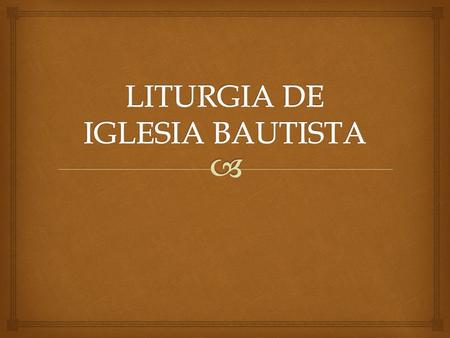  PASOS DE LA LITURGIA La liturgia Batista se basa en los siguientes pasos que son: Invocación.- se da la bienvenida a la presencia de Dios ( Oración.