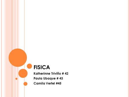 FISICA Katherinne Triviño # 42 Paula Ubaque # 43 Camila Vertel #45.