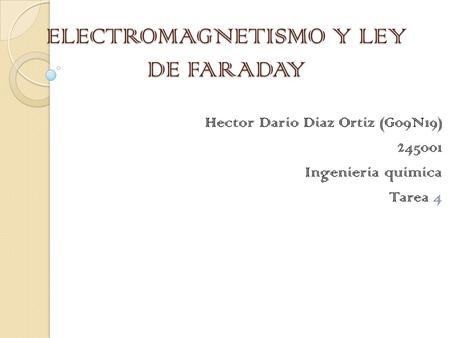 ELECTROMAGNETISMO Y LEY DE FARADAY Hector Dario Diaz Ortiz (G09N19) 245001 Ingenieria quimica Tarea 4.