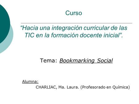 Curso “Hacia una integración curricular de las TIC en la formación docente inicial”. Tema: Bookmarking Social Alumna: CHARLIAC, Ma. Laura. (Profesorado.