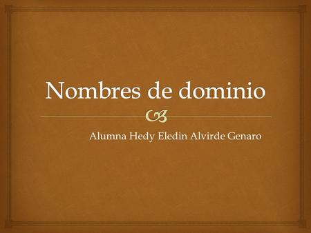 Alumna Hedy Eledin Alvirde Genaro.   El propósito principal de los nombres de dominio en Internet y del sistema de nombres de dominio (DNS), es traducir.
