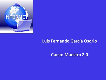 Luis Fernando García Osorio Curso: Maestro 2.0. una red de redes, es decir, una red que no sólo interconecta computadoras, sino que interconecta redes.