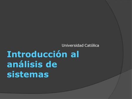 Introducción al análisis de sistemas Universidad Católica.