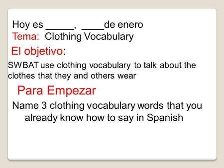 El objetivo: SWBAT use clothing vocabulary to talk about the clothes that they and others wear Hoy es _____, ____de enero Tema: Clothing Vocabulary Para.