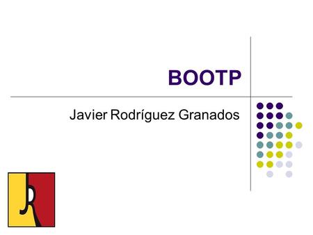 BOOTP Javier Rodríguez Granados. BOOTP BOOTP son las siglas de Bootstrap Protocol. Es un protocolo de red UDP utilizado por los clientes de red para obtener.