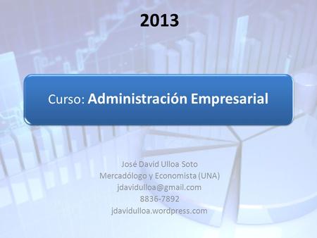 Curso: Administración Empresarial José David Ulloa Soto Mercadólogo y Economista (UNA) 8836-7892 jdavidulloa.wordpress.com 2013.