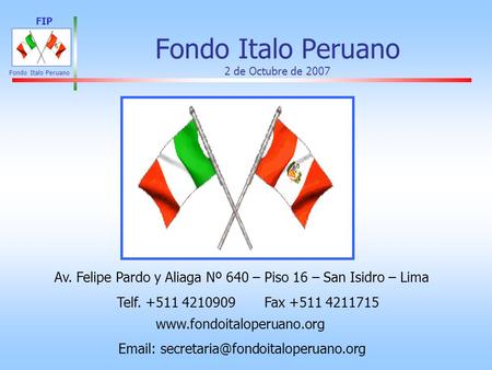FIP Fondo Italo Peruano Fondo Italo Peruano 2 de Octubre de 2007 www.fondoitaloperuano.org Av. Felipe Pardo y Aliaga Nº 640 – Piso 16 – San Isidro – Lima.
