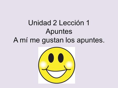 Unidad 2 Lección 1 Apuntes A mí me gustan los apuntes.