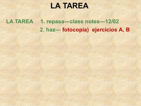 LA TAREA LA TAREA 1. repasa—class notes—12/02 2. haz—(fotocopia) ejercicios A, B.