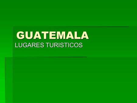 GUATEMALA LUGARES TURISTICOS.