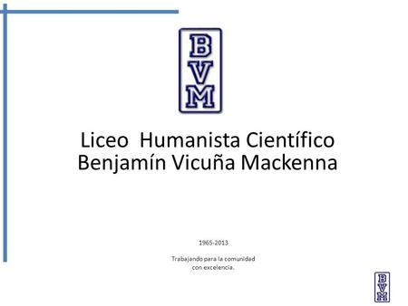 Liceo Humanista Científico Benjamín Vicuña Mackenna 1965-2013 Trabajando para la comunidad con excelencia.
