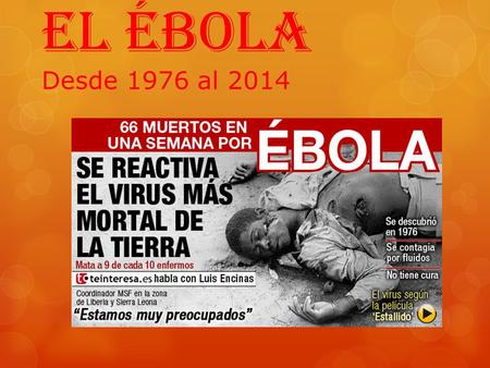 El Ébola Desde 1976 al 2014. Identificado por 1ª vez en 1976 De la familia de Filoviridae. Su nombre proviene del Río Ébola.