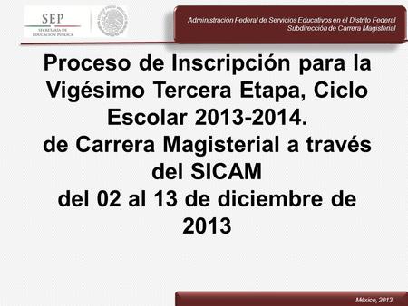 Proceso de Inscripción para la Vigésimo Tercera Etapa, Ciclo Escolar 2013-2014. de Carrera Magisterial a través del SICAM del 02 al 13 de diciembre de.