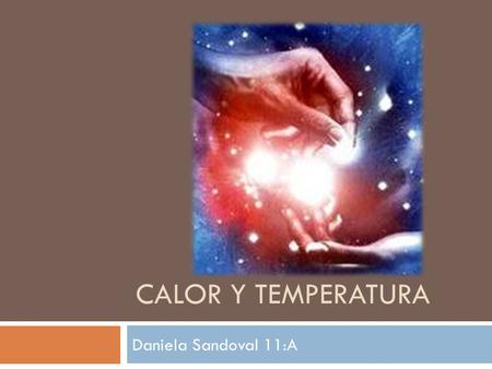 CALOR Y TEMPERATURA Daniela Sandoval 11:A.