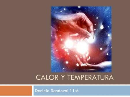 CALOR Y TEMPERATURA Daniela Sandoval 11:A.