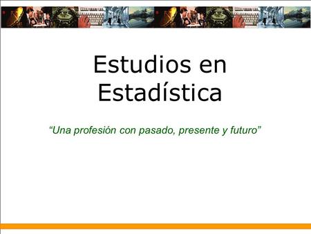“Una profesión con pasado, presente y futuro” Estudios en Estadística.