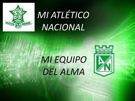 MI ATLÉTICO NACIONAL MI EQUIPO DEL ALMA.