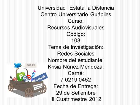 Universidad Estatal a Distancia Centro Universitario Guápiles Curso: Recursos Audiovisuales Código: 108 Tema de Investigación: Redes Sociales Nombre del.