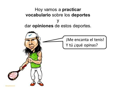 vocabulario sobre los deportes y dar opiniones de estos deportes.