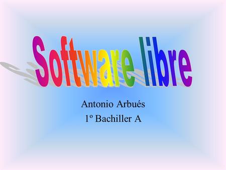 Antonio Arbués 1º Bachiller A. Libertades del Software Libre Usar el programa, con cualquier propósito. Estudiar cómo funciona el programa y modificarlo,
